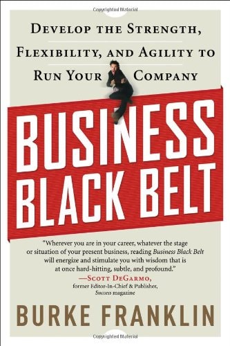 Business Black Belt Develop the Strength, Flexibility, and Agility to Run Your Company by Burke Franklin