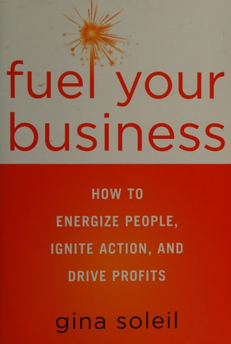 Fuel Your Business: How to Energize People, Ignite Action, and Drive Profits by Gina Soleil