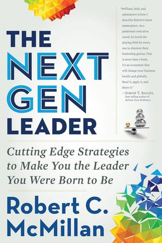 The Next Gen Leader: Cutting Edge Strategies to Make You the Leader You Were Born to Be by Robert McMillan