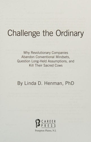 Challenge the Ordinary: Why Revolutionary Companies Abandon Conventional Mindsets, Question Long-Held Assumptions, and Kill Their Sacred Cows by Linda D. Henman