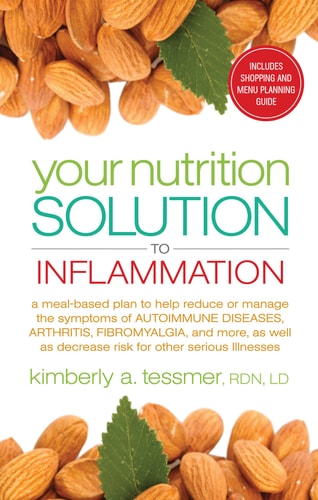 Your Nutrition Solution to Inflammation: A Meal-Based Plan to Help Reduce or Manage the Symptoms of Autoimmune Diseases, Arthritis, Fibromyalgia and ... as Decrease Risk for Other Serious Illnesses by Kimberly A. Tessmer