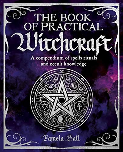 The Book of Practical Witchcraft A Compendium of Spells, Rituals and Occult Knowledge by Pamela Ball