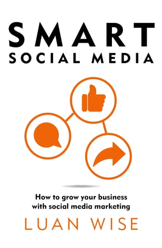 Smart Social Media How to Grow Your Business with Social Media Marketing by Luan Wise