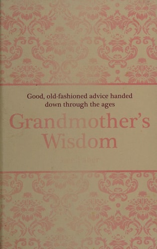 Grandmother's Wisdom: Good, Old-fashioned Advice Handed Down Through the Ages by Lee Faber, David Woodroffe
