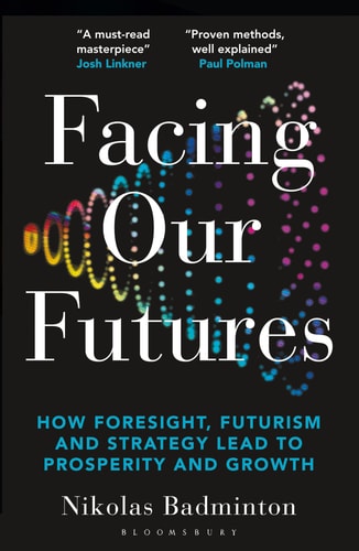 Facing Our Futures How Foresight, Futures Design and Strategy Creates Prosperity and Growth by Nikolas Badminton