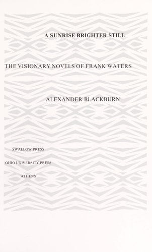 Sunrise Brighter Still: The Visionary Novels Of Frank Waters by Alexander Blackburn
