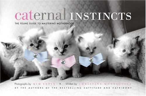 Caternal Instincts: The Feline Guide to Mastering Motherhood by Kim Levin, Christine Montaquila