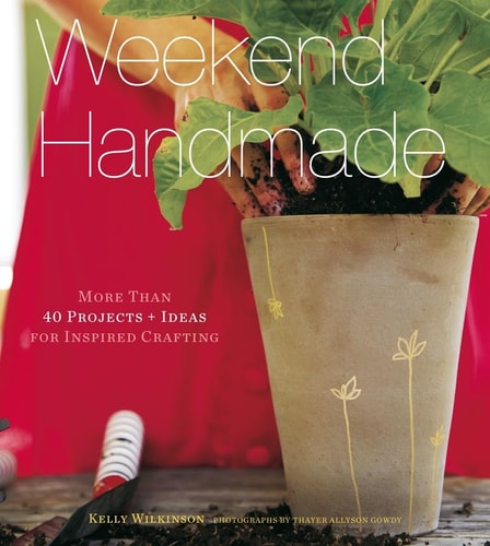 Weekend Handmade: More Than 40 Projects and Ideas for Inspired Crafting (Weekend Craft) by Kelly Wilkinson