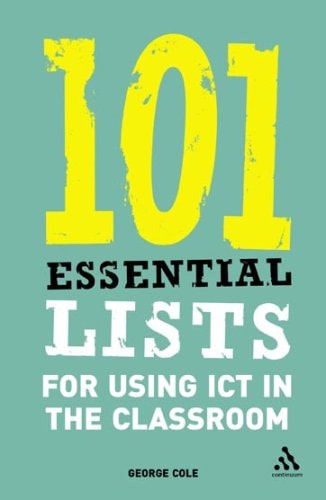 101 Essential Lists for Using ICT in the Classroom by George Cole