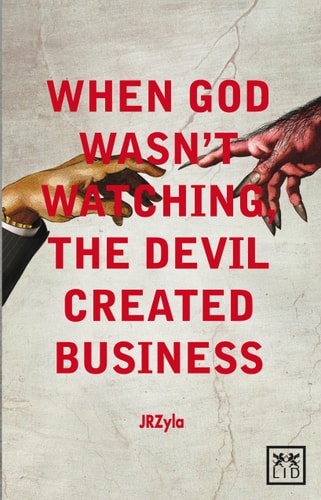 When God Wasn't Watching, The Devil Created Business by JR Zyla