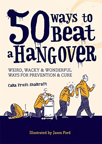 50 Ways to Beat a Hangover Weird, Wacky and Wonderful Ways for Prevention and Cure by Cara Frost-Sharratt