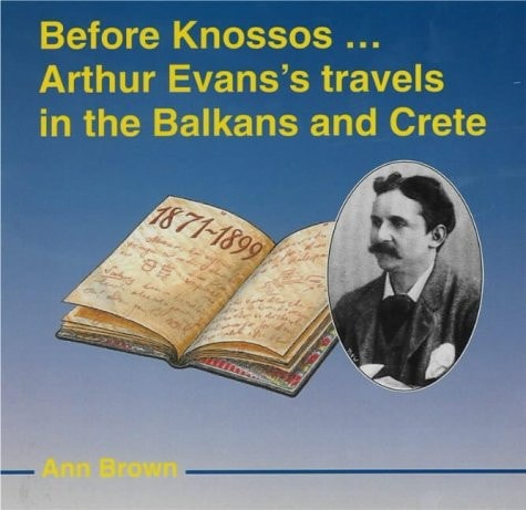 Before Knossos: Arthur Evans Travels in the Balkans and Crete by Ann C. Brown
