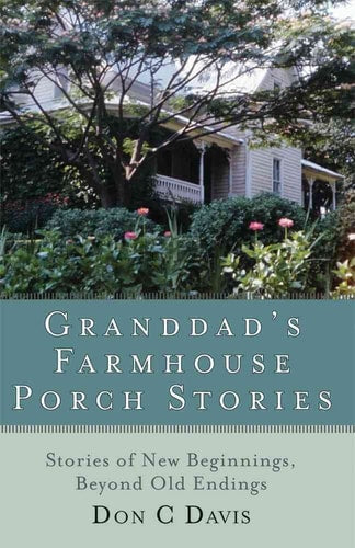 Granddad's Farmhouse Porch Stories: Stories of New Beginnigs, Beyond Old Endings by Don C. Davis