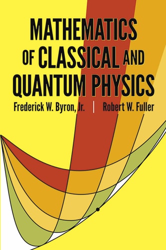 Mathematics of Classical and Quantum Physics (Dover Books on Physics) by Frederick W. Byron, Robert W. Fuller