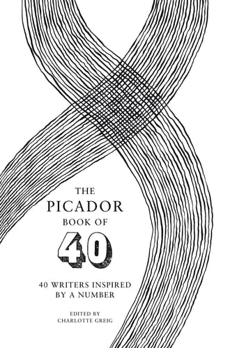 The Picador Book of 40 40 Writers Inspired by a Number by Charlotte Greig