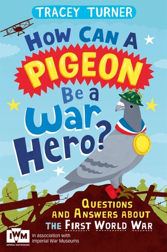 How Can a Pigeon Be a War Hero? Questions and Answers about the First World War Published in Association with Imperial War Museums by Tracey Turner