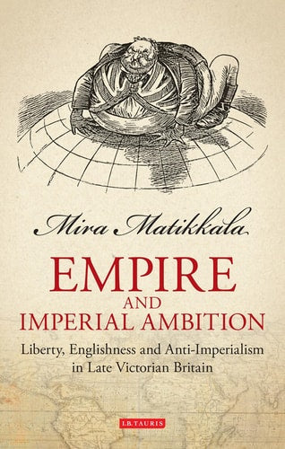 Empire and Imperial Ambition: Liberty, Englishness and Anti-Imperialism in Late Victorian Britain (Library of Victorian Studies) by Mira Matikkala