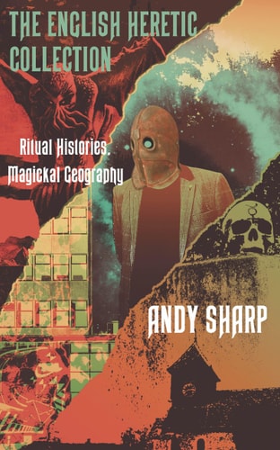 The English Heretic Collection Ritual Histories, Magickal Geography by Andy Sharp