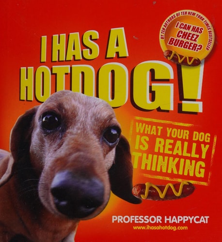 I Has a Hot Dog! What Your Dog Is Really Thinking by Professor Happycat