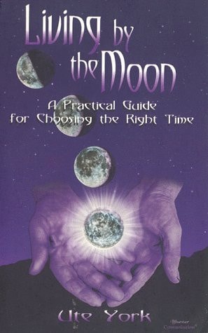 Living by the Moon A Practical Guide for Choosing the Right Time by Ute York