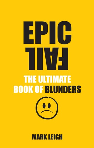 Epic Fail: The Ultimate Book of Blunders by Mark Leigh