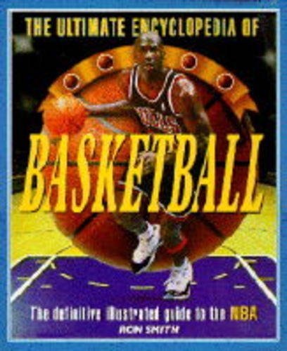 The Ultimate Encyclopedia of Basketball The Definitive Illustrated Guide to the NBA by Ron Smith