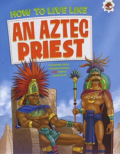How to Live Like an Aztec Priest by John Farndon