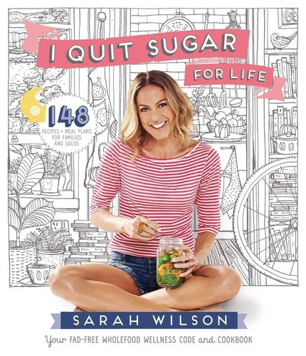 I Quit Sugar for Life Your Fad-free Wholefood Wellness Code and Cookbook by Sarah Wilson