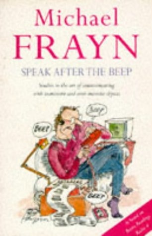 Speak After the Beep: Studies in the Art of Communicating with Inanimate and Semi-Animate Objects by Michael Frayn