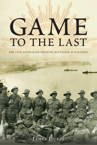 Game to the Last: 11th Australian Infantry Battalion at Gallipoli (Australian Army History) by Hurst James