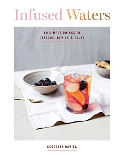 Infused Waters: 50 Simple, Gorgeous Drinks for Ultimate Hydration and Health by Georgia Davies