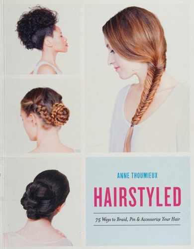 Hairstyled 75 Ways to Braid, Pin & Accessorize Your Hair by Anne Thoumieux