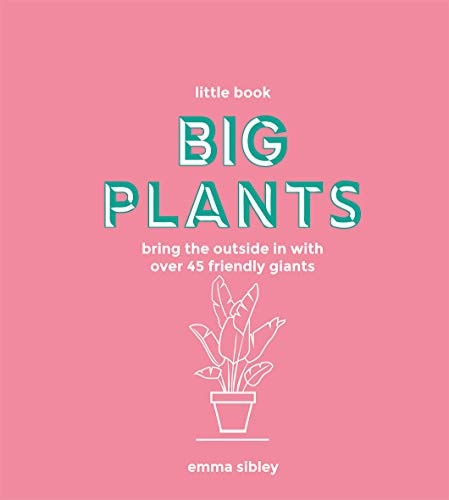Little Book, Big Plants: Bring the Outside in with 45 Friendly Giants by Emma Sibley