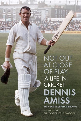 Not Out at Close of Play A Life in Cricket by Dennis Amiss, James Graham-Brown, Geoffrey Boycott