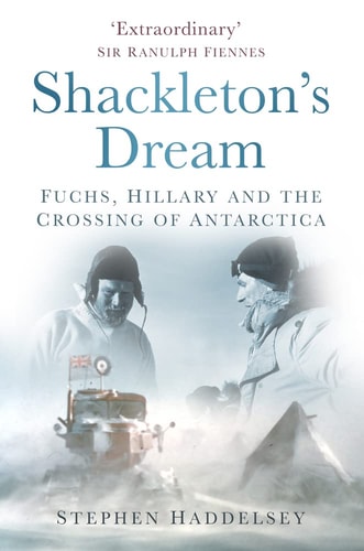 Shackleton's Dream Fuchs, Hillary and the Crossing of Antarctica by Stephen Haddelsey