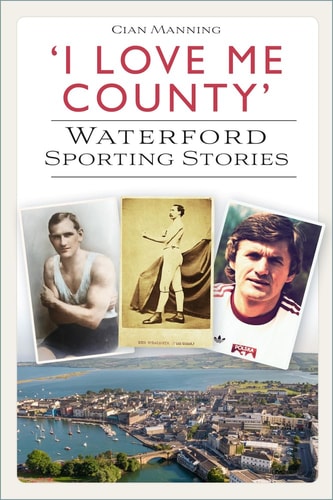 I Love Me County': Waterford Sporting Stories by Cian Manning