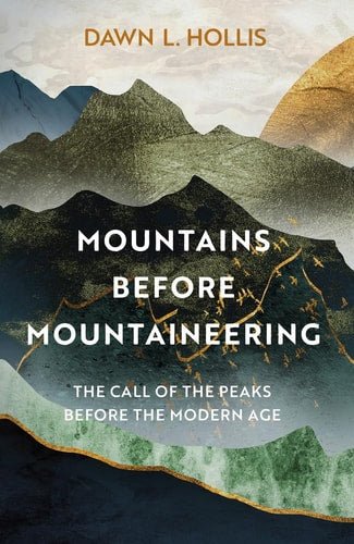 Mountains before Mountaineering: The Call of the Peaks before the Modern Age by Dawn L. Hollis