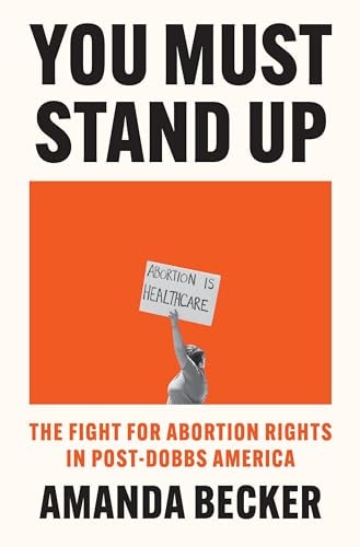 You Must Stand Up The Fight For Abortion Rights in Post-Dobbs America by Amanda Becker