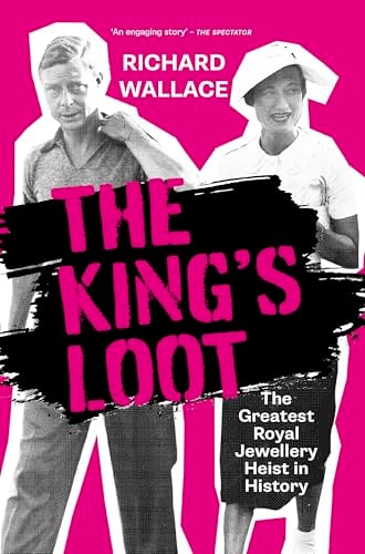 The King's Loot The Greatest Royal Jewellery Heist in History by Richard Wallace