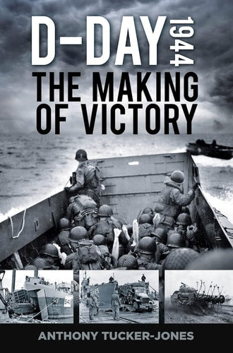 D-Day 1944 The Making of Victory by Anthony Tucker-Jones