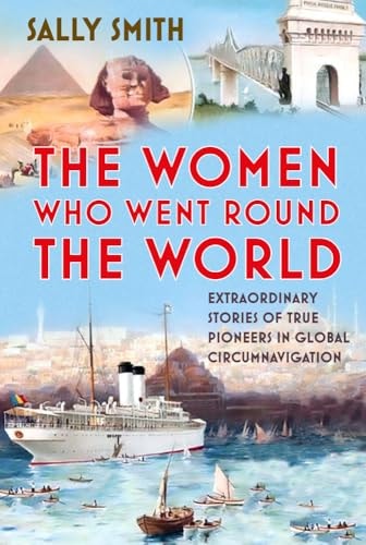The Women Who Went Round the World: Extraordinary Stories of True Pioneers in Global Circumnavigation by Sally Smith