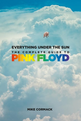 Everything Under the Sun: The Complete Guide to Pink Floyd by Mike Cormack