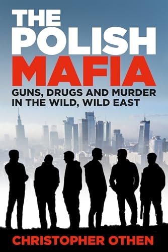 The Polish Mafia Guns, Drugs and Murder in the Wild, Wild East by Christopher Othen