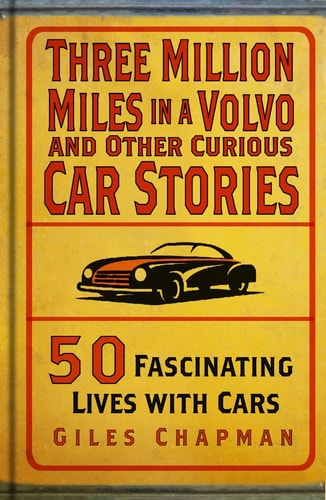 Three Million Miles in a Volvo and Other Curious Car Stories: 50 Fascinating Lives with Cars by Giles Chapman