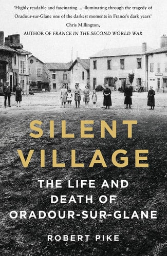 Silent Village: The Life and Death of Oradour-sur-Glane by Robert Pike