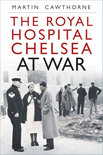 The Royal Hospital Chelsea at War by Martin Cawthorne