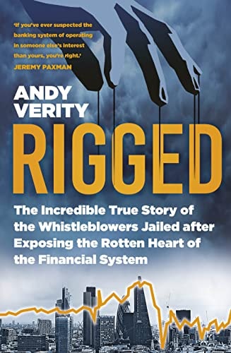 Rigged : The Incredible True Story Of The Whistleblowers Jailed After Exposing The Rotten Heart Of The Financial System by Verity, Andy