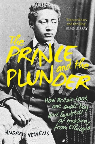 The Prince and the Plunder: How Britain took one small boy and hundreds of treasures from Ethiopia by Andrew Heavens