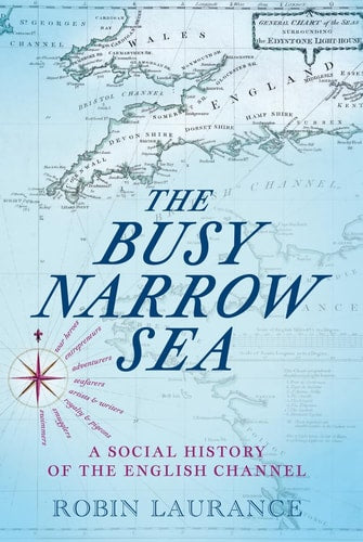 The Busy Narrow Sea: A Social History of the English Channel by Robin Laurance