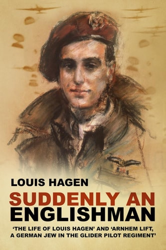 Suddenly an Englishman: 'The Life of Louis Hagen' and 'Arnhem Lift, A German Jew in the Glider Pilot Regiment' by Louis Hagen